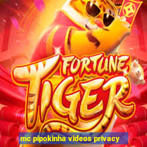 mc pipokinha videos privacy